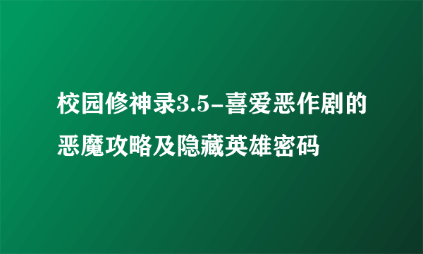 校园修神录3.5-喜爱恶作剧的恶魔攻略及隐藏英雄密码