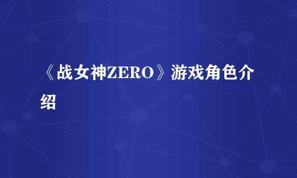 《战女神ZERO》游戏角色介绍