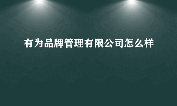 有为品牌管理有限公司怎么样