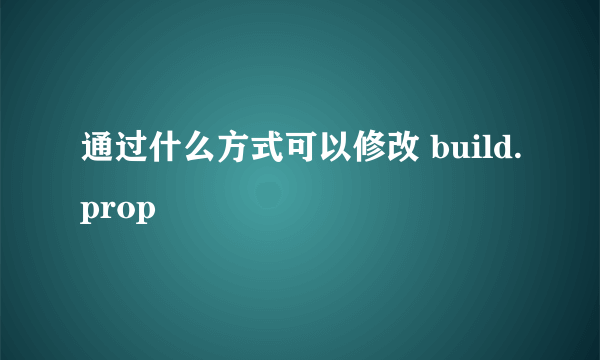 通过什么方式可以修改 build.prop