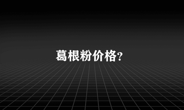 葛根粉价格？