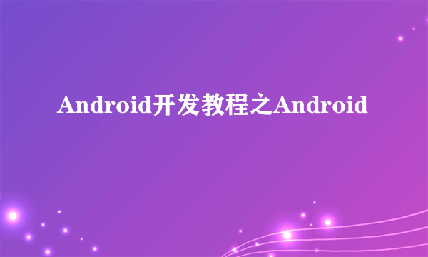 Android开发教程之Android