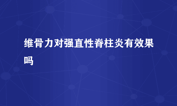 维骨力对强直性脊柱炎有效果吗