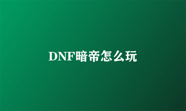 DNF暗帝怎么玩