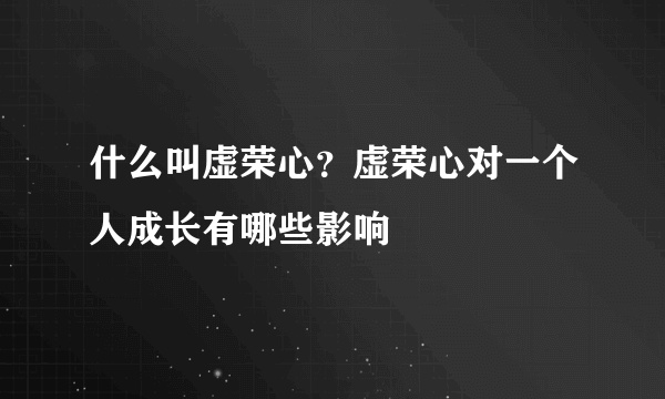 什么叫虚荣心？虚荣心对一个人成长有哪些影响