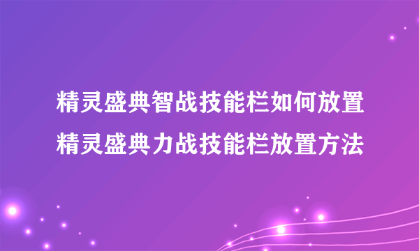 精灵盛典智战技能栏如何放置精灵盛典力战技能栏放置方法