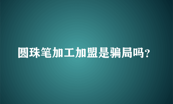 圆珠笔加工加盟是骗局吗？