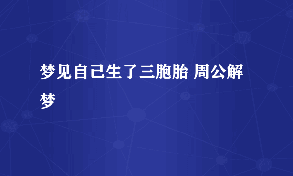 梦见自己生了三胞胎 周公解梦