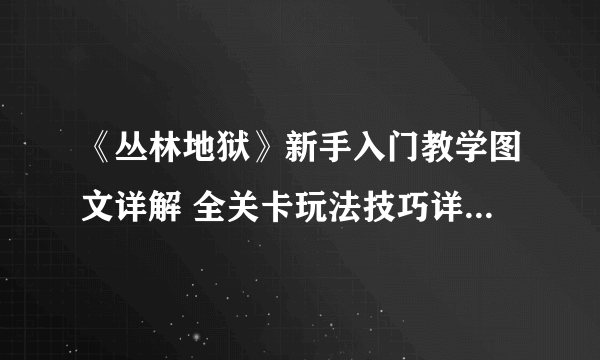 《丛林地狱》新手入门教学图文详解 全关卡玩法技巧详解【完结】