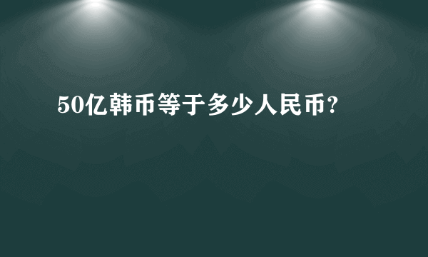 50亿韩币等于多少人民币?