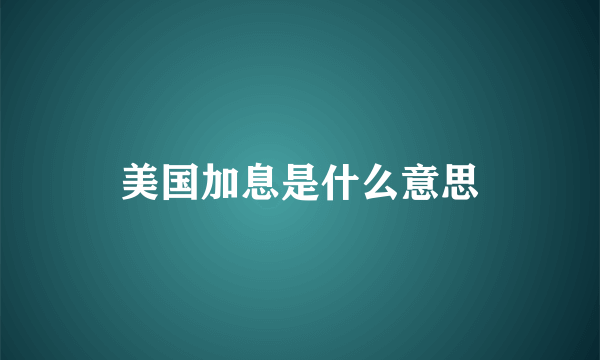 美国加息是什么意思