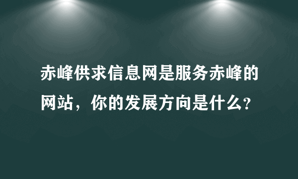 赤峰供求信息网是服务赤峰的网站，你的发展方向是什么？