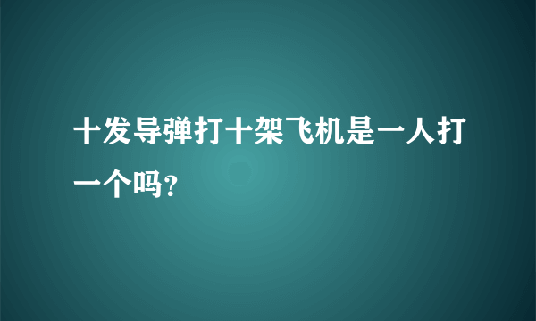 十发导弹打十架飞机是一人打一个吗？