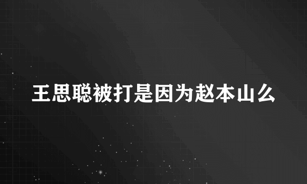 王思聪被打是因为赵本山么