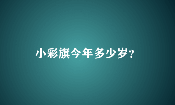 小彩旗今年多少岁？