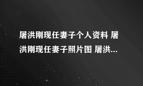 屠洪刚现任妻子个人资料 屠洪刚现任妻子照片图 屠洪刚现任妻子小