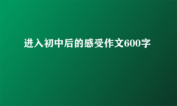 进入初中后的感受作文600字