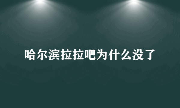 哈尔滨拉拉吧为什么没了