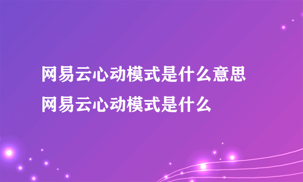 网易云心动模式是什么意思 网易云心动模式是什么