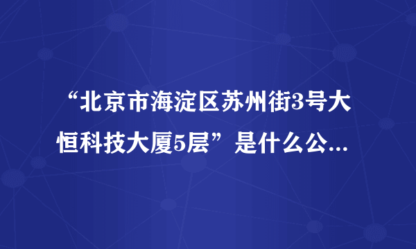 “北京市海淀区苏州街3号大恒科技大厦5层”是什么公司，急需答案，谢谢大家！