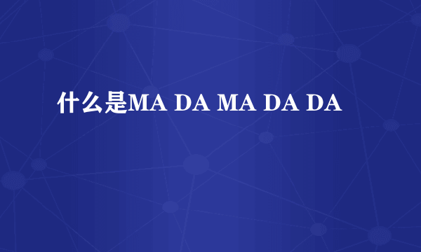 什么是MA DA MA DA DA