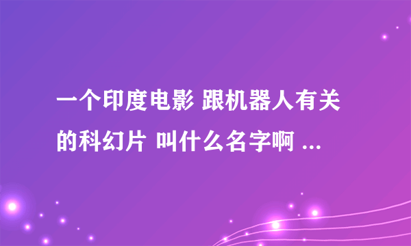 一个印度电影 跟机器人有关的科幻片 叫什么名字啊 那个机器人特别厉害