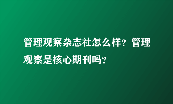 管理观察杂志社怎么样？管理观察是核心期刊吗？