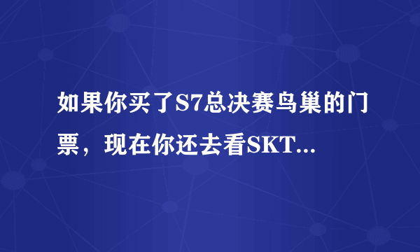 如果你买了S7总决赛鸟巢的门票，现在你还去看SKTvsSSG吗？