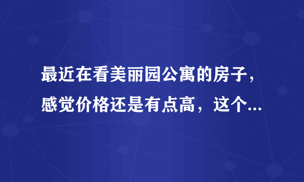 最近在看美丽园公寓的房子，感觉价格还是有点高，这个小区之前价格如何？大概多少钱？