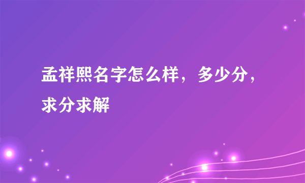 孟祥熙名字怎么样，多少分，求分求解