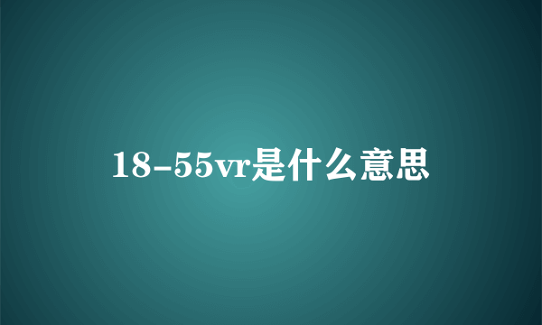 18-55vr是什么意思