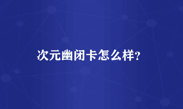 次元幽闭卡怎么样？