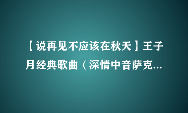 【说再见不应该在秋天】王子月经典歌曲（深情中音萨克斯音乐）