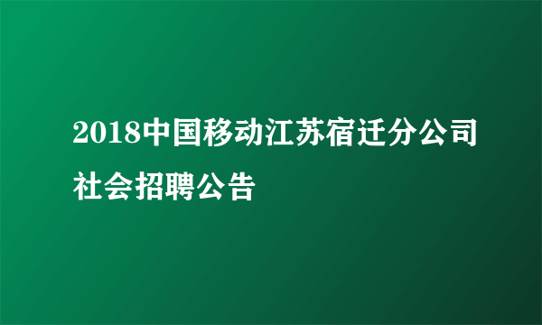 2018中国移动江苏宿迁分公司社会招聘公告