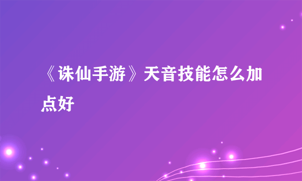 《诛仙手游》天音技能怎么加点好