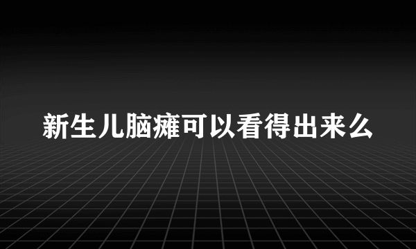 新生儿脑瘫可以看得出来么