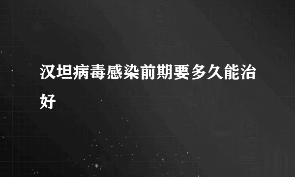 汉坦病毒感染前期要多久能治好