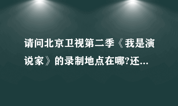 请问北京卫视第二季《我是演说家》的录制地点在哪?还有录制时间?谢谢回答。