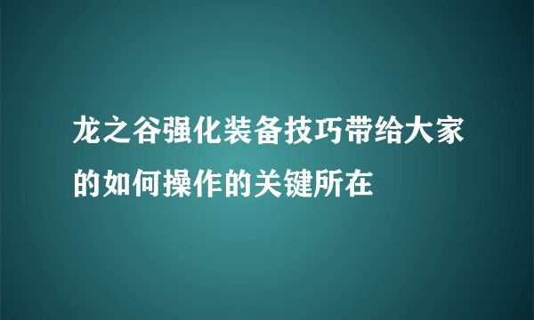 龙之谷强化装备技巧带给大家的如何操作的关键所在