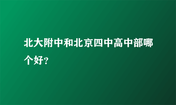 北大附中和北京四中高中部哪个好？