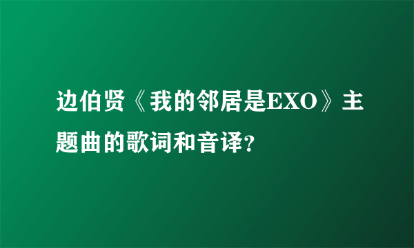 边伯贤《我的邻居是EXO》主题曲的歌词和音译？