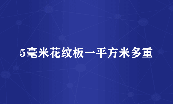 5毫米花纹板一平方米多重