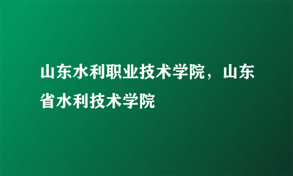 山东水利职业技术学院，山东省水利技术学院