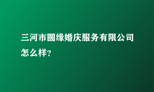 三河市圆缘婚庆服务有限公司怎么样？