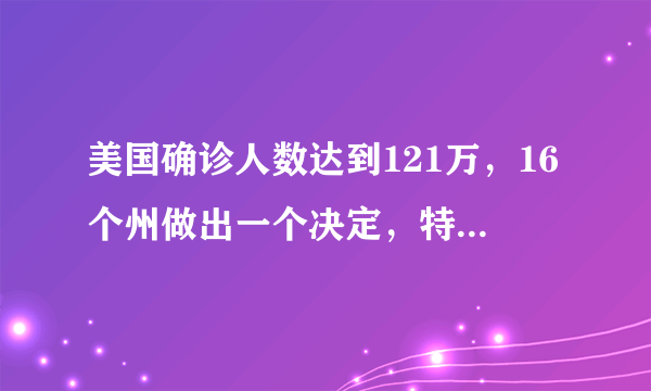 美国确诊人数达到121万，16个州做出一个决定，特朗普都坐不住了，你怎么看？