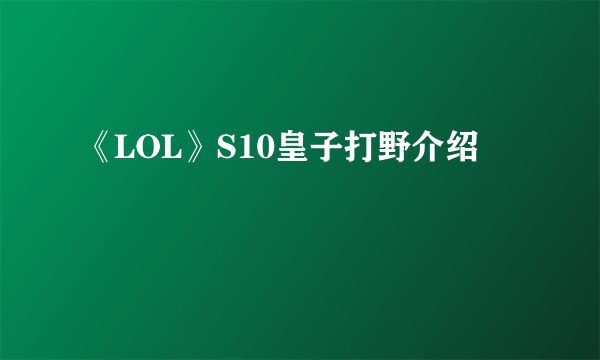 《LOL》S10皇子打野介绍