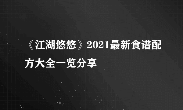 《江湖悠悠》2021最新食谱配方大全一览分享