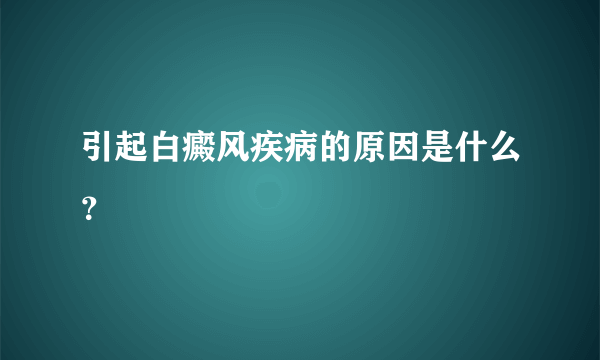 引起白癜风疾病的原因是什么？