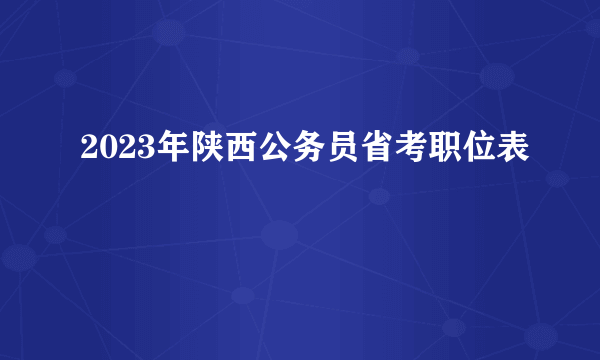 2023年陕西公务员省考职位表