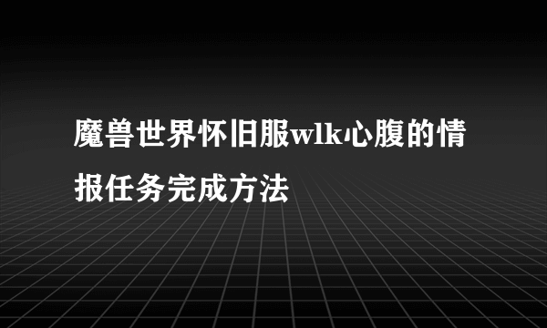 魔兽世界怀旧服wlk心腹的情报任务完成方法